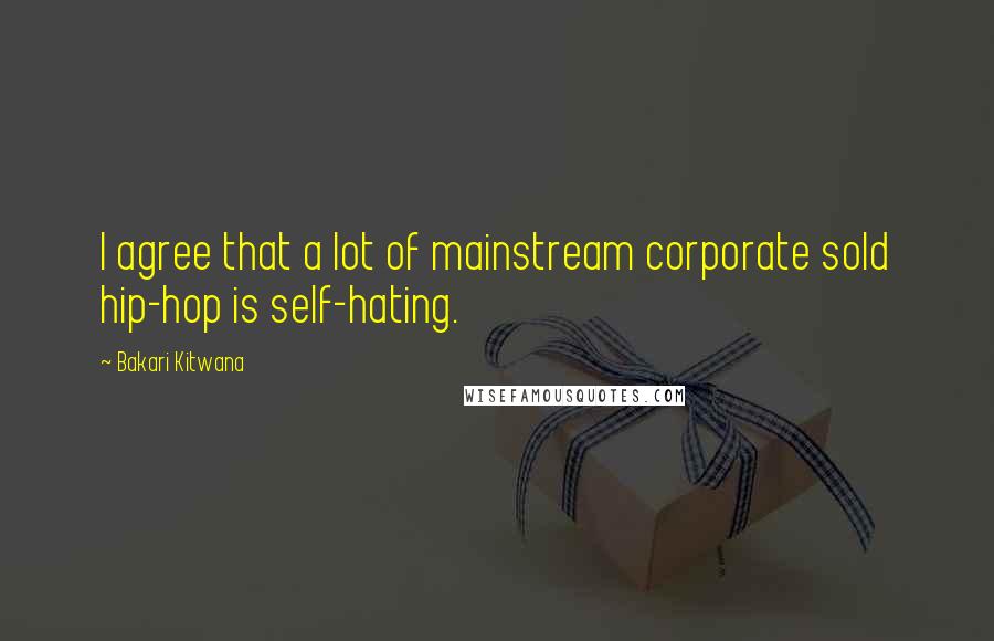 Bakari Kitwana Quotes: I agree that a lot of mainstream corporate sold hip-hop is self-hating.