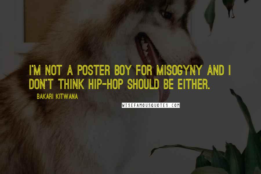 Bakari Kitwana Quotes: I'm not a poster boy for misogyny and I don't think hip-hop should be either.