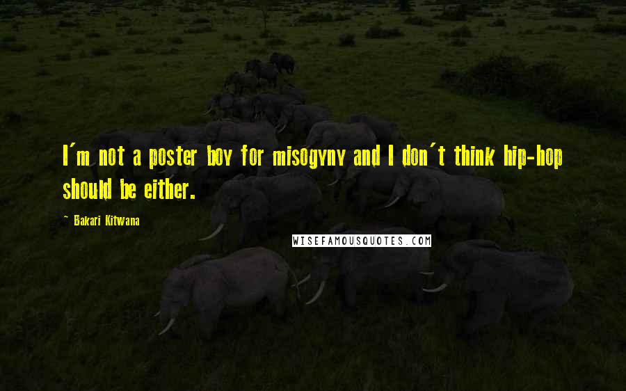 Bakari Kitwana Quotes: I'm not a poster boy for misogyny and I don't think hip-hop should be either.