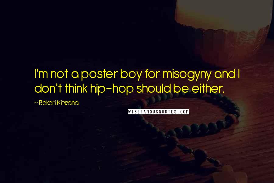 Bakari Kitwana Quotes: I'm not a poster boy for misogyny and I don't think hip-hop should be either.