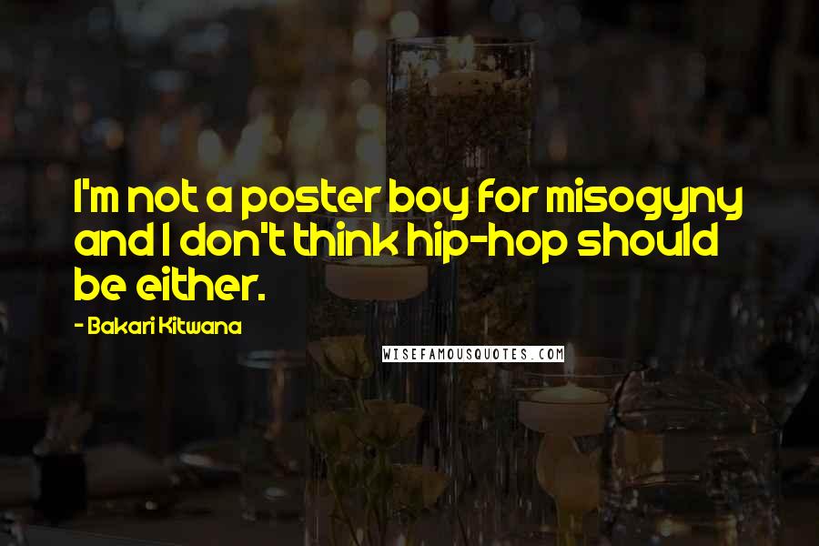 Bakari Kitwana Quotes: I'm not a poster boy for misogyny and I don't think hip-hop should be either.