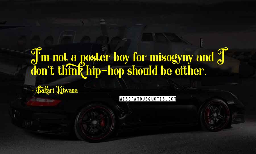 Bakari Kitwana Quotes: I'm not a poster boy for misogyny and I don't think hip-hop should be either.
