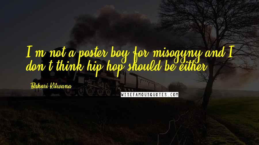 Bakari Kitwana Quotes: I'm not a poster boy for misogyny and I don't think hip-hop should be either.