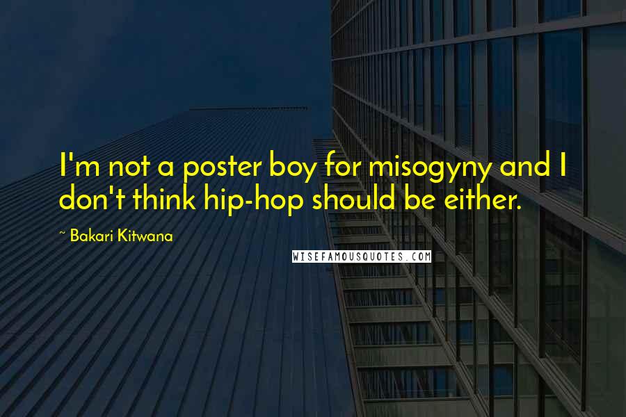 Bakari Kitwana Quotes: I'm not a poster boy for misogyny and I don't think hip-hop should be either.