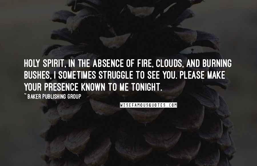 Baker Publishing Group Quotes: Holy Spirit, in the absence of fire, clouds, and burning bushes, I sometimes struggle to see You. Please make Your presence known to me tonight.