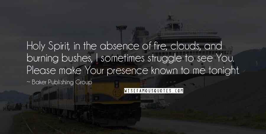 Baker Publishing Group Quotes: Holy Spirit, in the absence of fire, clouds, and burning bushes, I sometimes struggle to see You. Please make Your presence known to me tonight.