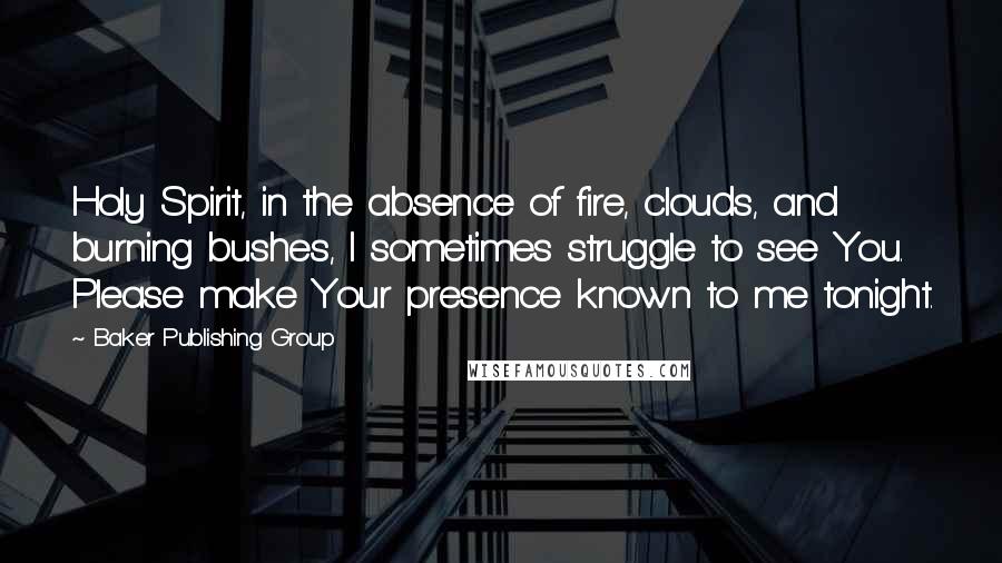 Baker Publishing Group Quotes: Holy Spirit, in the absence of fire, clouds, and burning bushes, I sometimes struggle to see You. Please make Your presence known to me tonight.