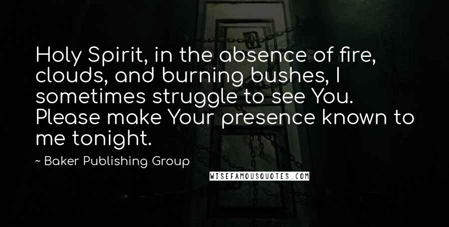 Baker Publishing Group Quotes: Holy Spirit, in the absence of fire, clouds, and burning bushes, I sometimes struggle to see You. Please make Your presence known to me tonight.