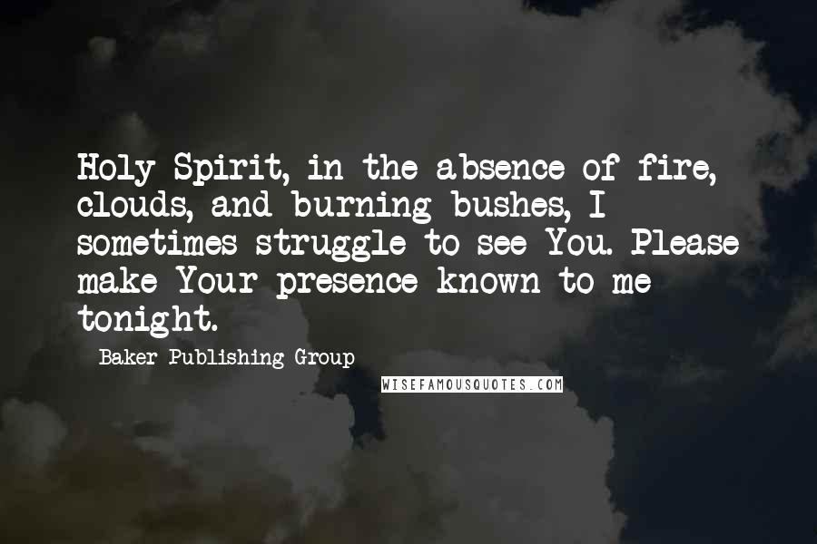 Baker Publishing Group Quotes: Holy Spirit, in the absence of fire, clouds, and burning bushes, I sometimes struggle to see You. Please make Your presence known to me tonight.