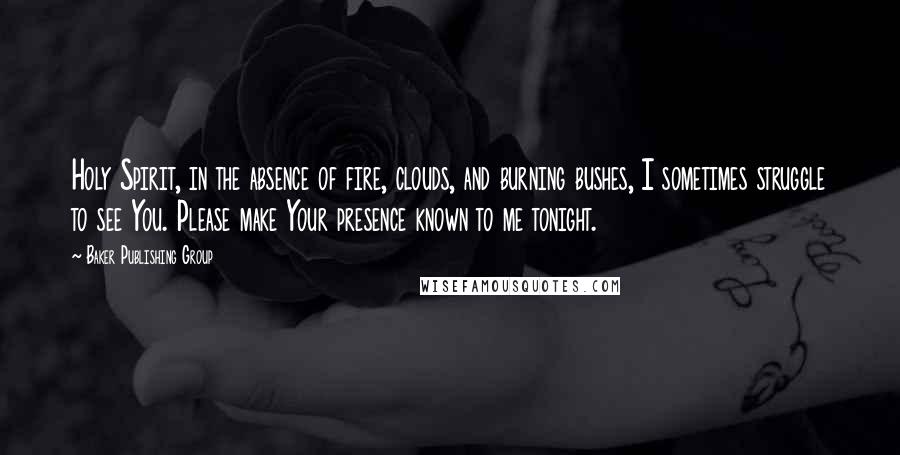 Baker Publishing Group Quotes: Holy Spirit, in the absence of fire, clouds, and burning bushes, I sometimes struggle to see You. Please make Your presence known to me tonight.