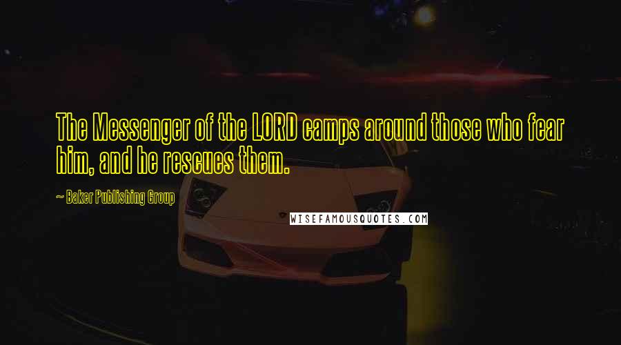 Baker Publishing Group Quotes: The Messenger of the LORD camps around those who fear him, and he rescues them.