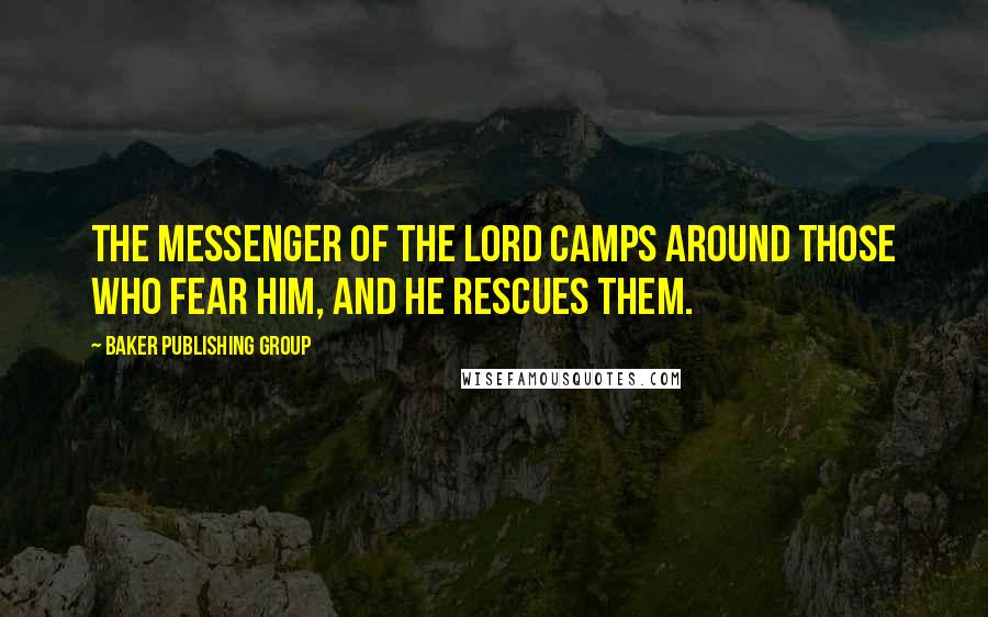 Baker Publishing Group Quotes: The Messenger of the LORD camps around those who fear him, and he rescues them.