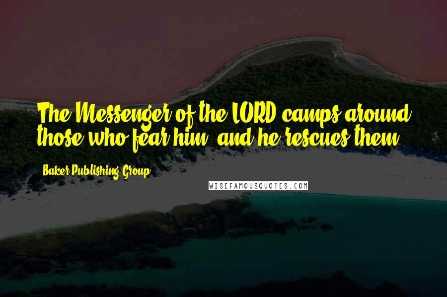 Baker Publishing Group Quotes: The Messenger of the LORD camps around those who fear him, and he rescues them.