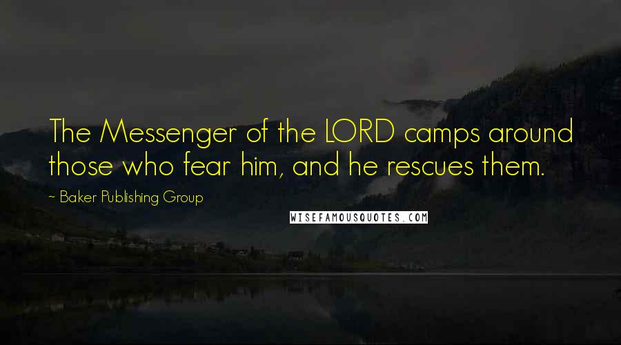 Baker Publishing Group Quotes: The Messenger of the LORD camps around those who fear him, and he rescues them.