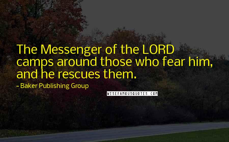 Baker Publishing Group Quotes: The Messenger of the LORD camps around those who fear him, and he rescues them.