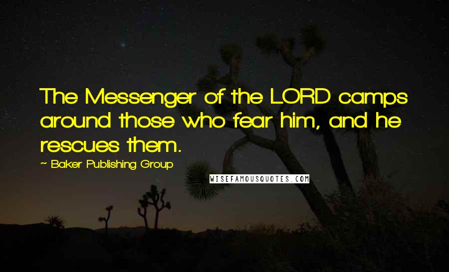 Baker Publishing Group Quotes: The Messenger of the LORD camps around those who fear him, and he rescues them.