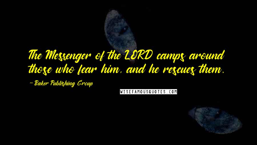 Baker Publishing Group Quotes: The Messenger of the LORD camps around those who fear him, and he rescues them.