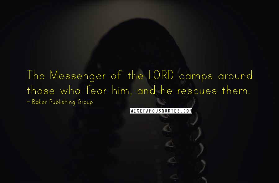 Baker Publishing Group Quotes: The Messenger of the LORD camps around those who fear him, and he rescues them.