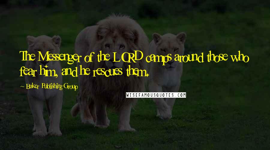 Baker Publishing Group Quotes: The Messenger of the LORD camps around those who fear him, and he rescues them.