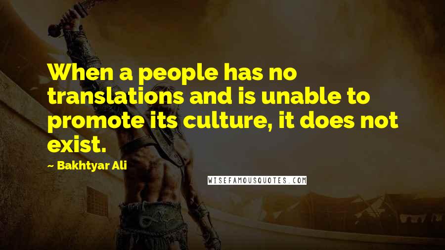 Bakhtyar Ali Quotes: When a people has no translations and is unable to promote its culture, it does not exist.