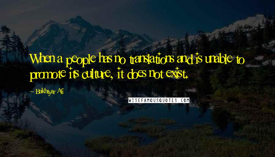 Bakhtyar Ali Quotes: When a people has no translations and is unable to promote its culture, it does not exist.