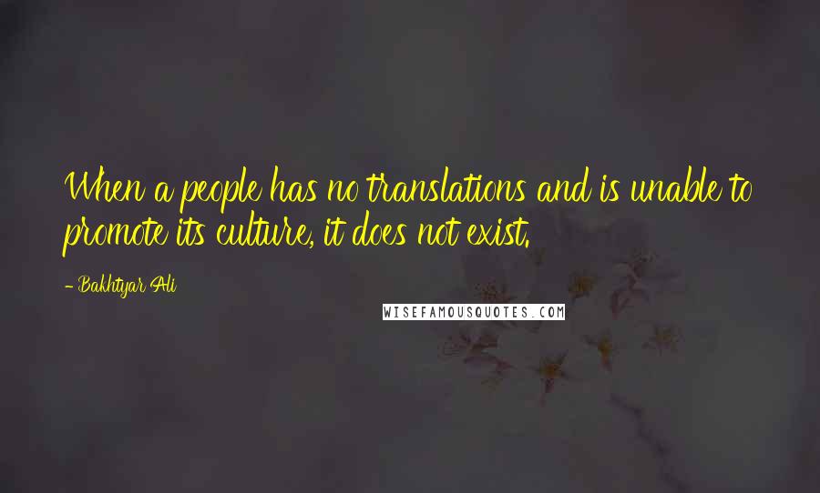 Bakhtyar Ali Quotes: When a people has no translations and is unable to promote its culture, it does not exist.