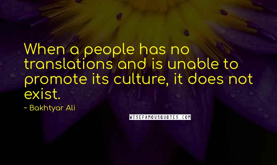Bakhtyar Ali Quotes: When a people has no translations and is unable to promote its culture, it does not exist.