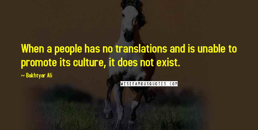 Bakhtyar Ali Quotes: When a people has no translations and is unable to promote its culture, it does not exist.
