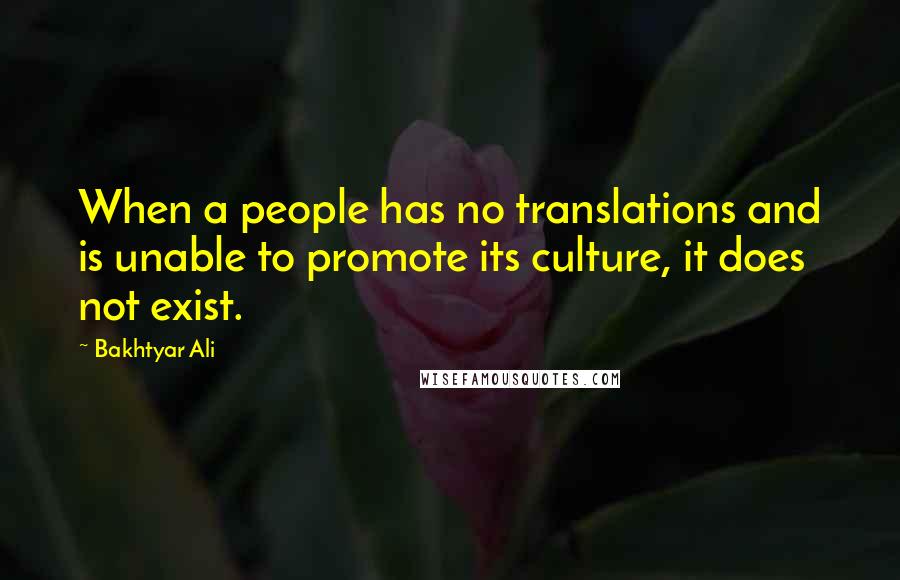 Bakhtyar Ali Quotes: When a people has no translations and is unable to promote its culture, it does not exist.