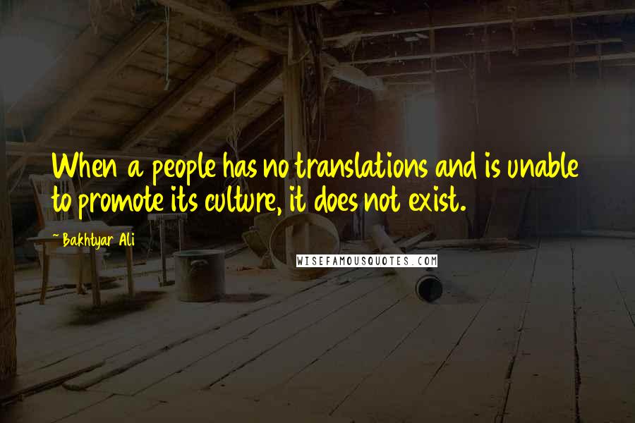 Bakhtyar Ali Quotes: When a people has no translations and is unable to promote its culture, it does not exist.