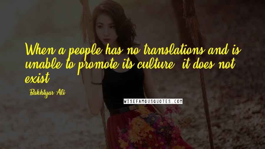 Bakhtyar Ali Quotes: When a people has no translations and is unable to promote its culture, it does not exist.