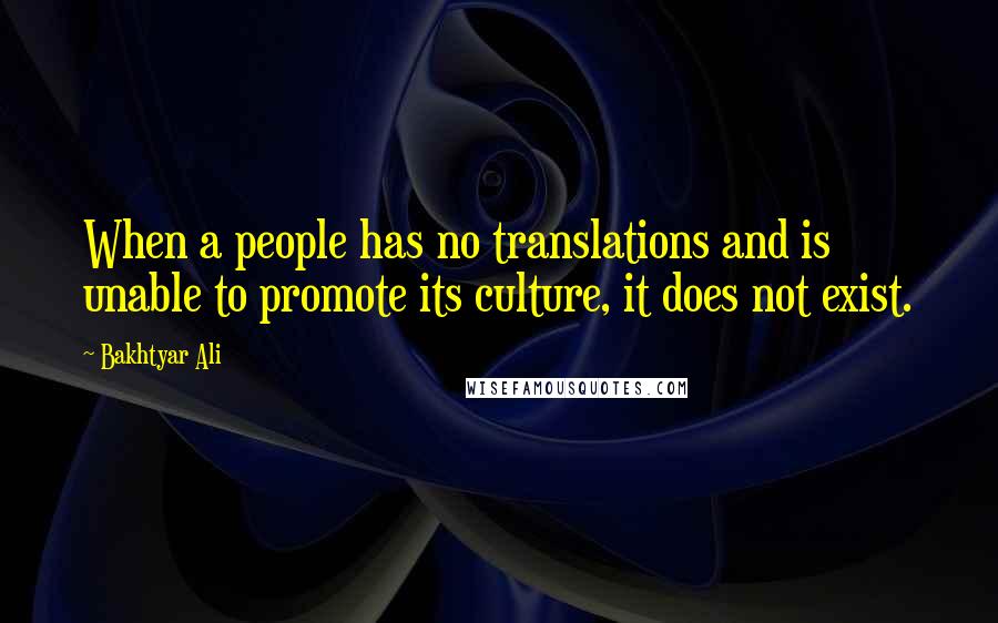 Bakhtyar Ali Quotes: When a people has no translations and is unable to promote its culture, it does not exist.