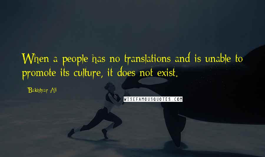 Bakhtyar Ali Quotes: When a people has no translations and is unable to promote its culture, it does not exist.
