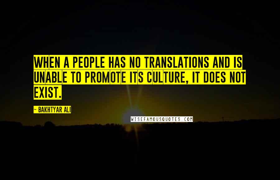 Bakhtyar Ali Quotes: When a people has no translations and is unable to promote its culture, it does not exist.