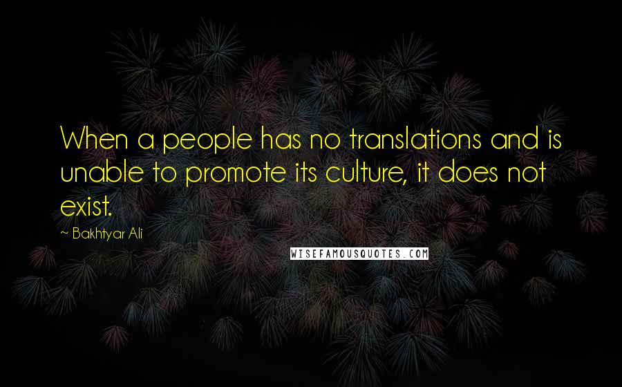 Bakhtyar Ali Quotes: When a people has no translations and is unable to promote its culture, it does not exist.