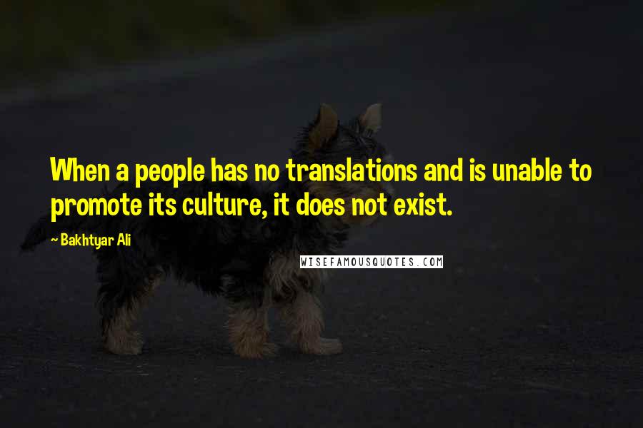 Bakhtyar Ali Quotes: When a people has no translations and is unable to promote its culture, it does not exist.