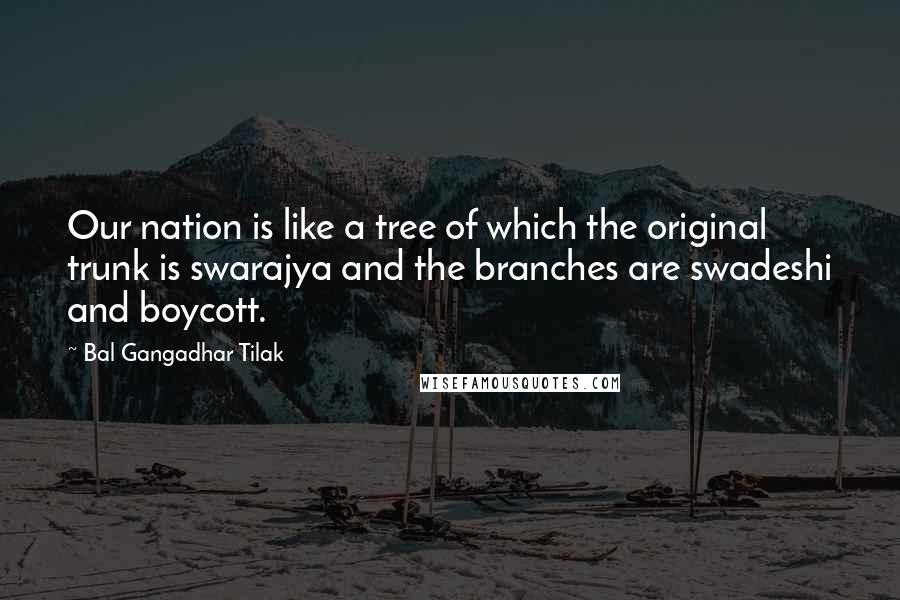 Bal Gangadhar Tilak Quotes: Our nation is like a tree of which the original trunk is swarajya and the branches are swadeshi and boycott.