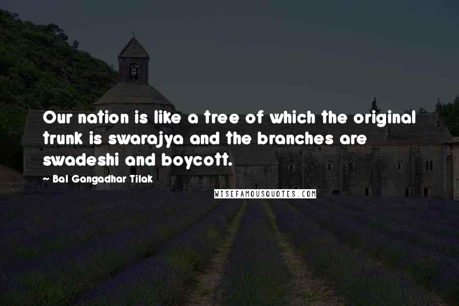 Bal Gangadhar Tilak Quotes: Our nation is like a tree of which the original trunk is swarajya and the branches are swadeshi and boycott.