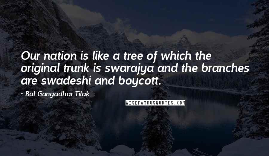 Bal Gangadhar Tilak Quotes: Our nation is like a tree of which the original trunk is swarajya and the branches are swadeshi and boycott.