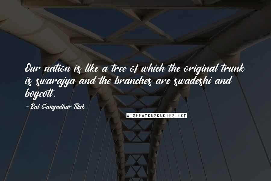 Bal Gangadhar Tilak Quotes: Our nation is like a tree of which the original trunk is swarajya and the branches are swadeshi and boycott.