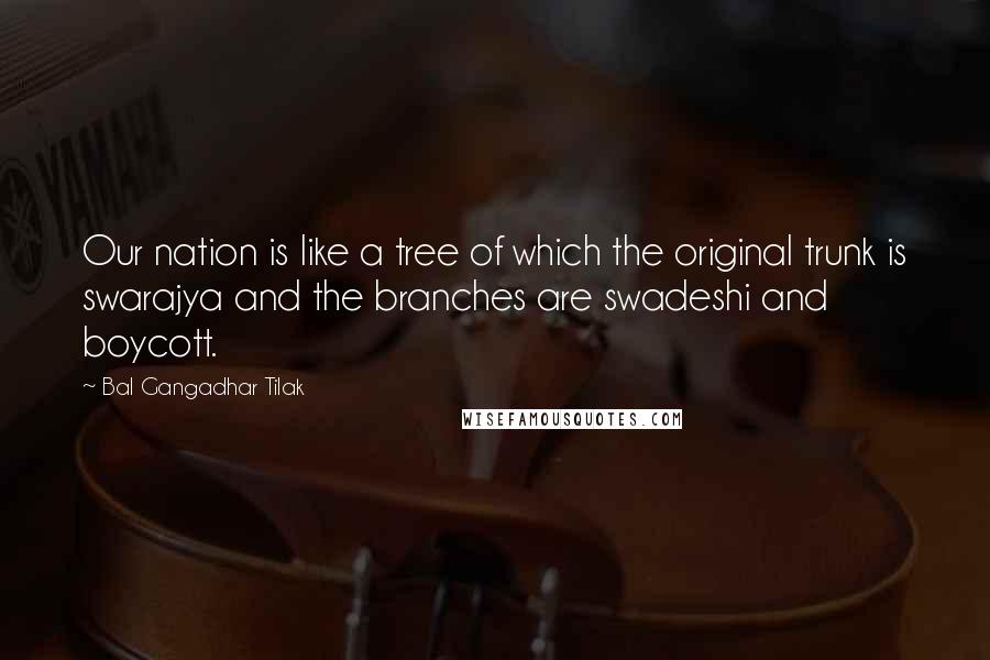 Bal Gangadhar Tilak Quotes: Our nation is like a tree of which the original trunk is swarajya and the branches are swadeshi and boycott.