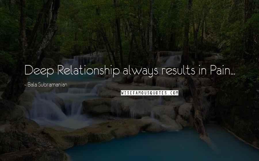 Bala Subramanian Quotes: Deep Relationship always results in Pain...