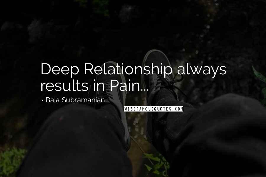 Bala Subramanian Quotes: Deep Relationship always results in Pain...