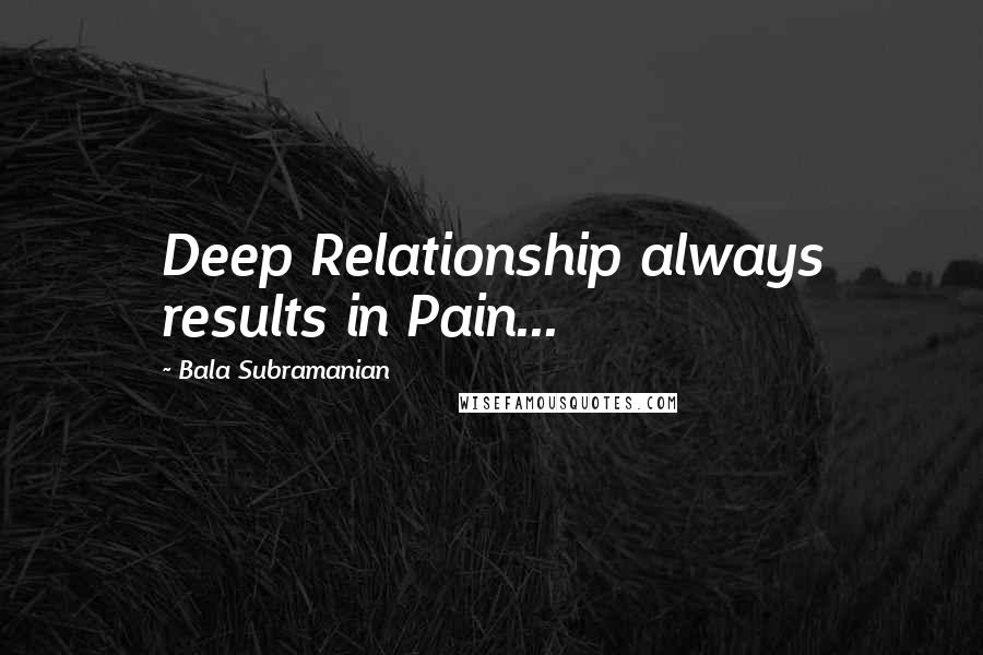 Bala Subramanian Quotes: Deep Relationship always results in Pain...