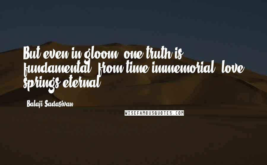 Balaji Sadasivan Quotes: But even in gloom, one truth is fundamental, from time immemorial, love springs eternal.