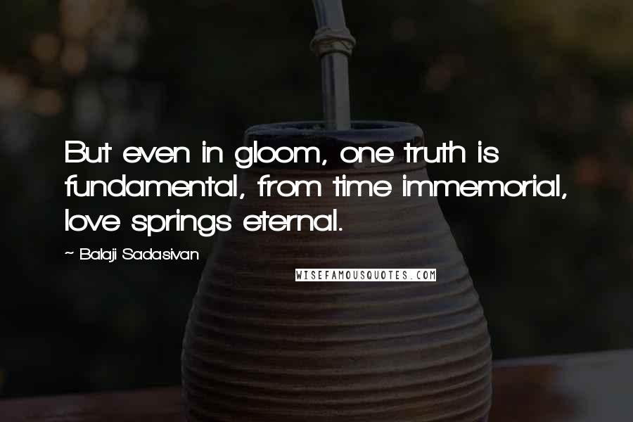 Balaji Sadasivan Quotes: But even in gloom, one truth is fundamental, from time immemorial, love springs eternal.