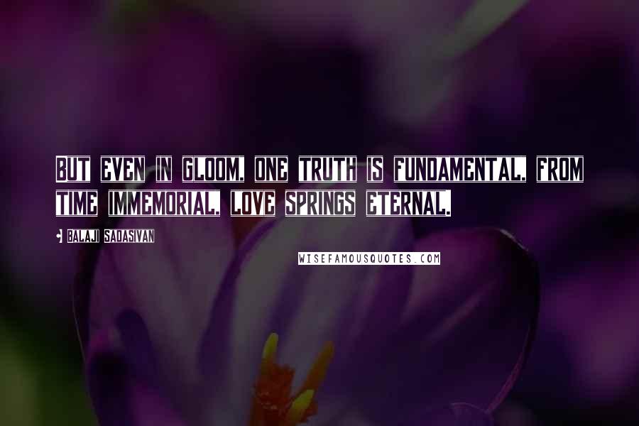 Balaji Sadasivan Quotes: But even in gloom, one truth is fundamental, from time immemorial, love springs eternal.