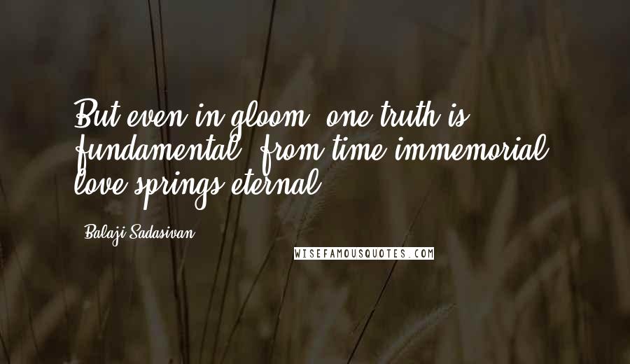 Balaji Sadasivan Quotes: But even in gloom, one truth is fundamental, from time immemorial, love springs eternal.