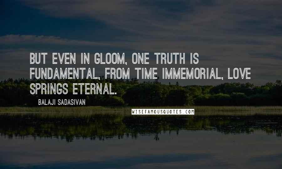 Balaji Sadasivan Quotes: But even in gloom, one truth is fundamental, from time immemorial, love springs eternal.