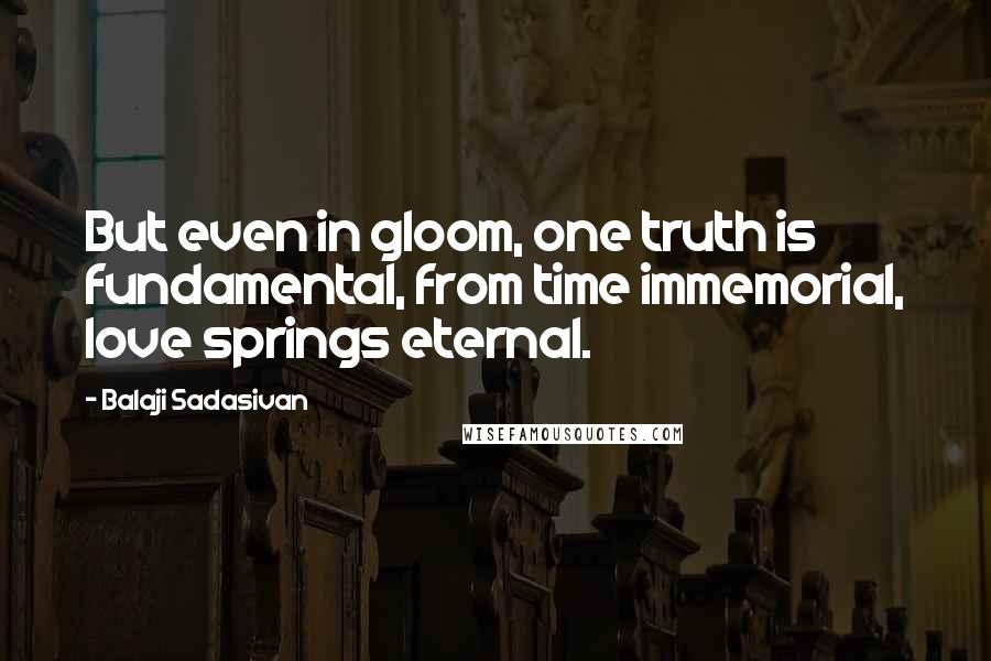 Balaji Sadasivan Quotes: But even in gloom, one truth is fundamental, from time immemorial, love springs eternal.